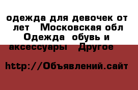 одежда для девочек от 7 лет - Московская обл. Одежда, обувь и аксессуары » Другое   